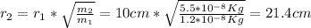 r_2=r_1*\sqrt{\frac{m_2}{m_1}}=10cm*\sqrt{\frac{5.5*10^{-8}Kg}{1.2*10^{-8}Kg}}=21.4cm