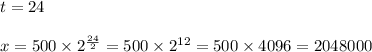 t=24 \\ \\&#10;x=500 \times 2^\frac{24}{2}=500 \times 2^{12}=500 \times 4096=2048000