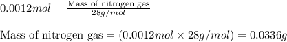 0.0012mol=\frac{\text{Mass of nitrogen gas}}{28g/mol}\\\\\text{Mass of nitrogen gas}=(0.0012mol\times 28g/mol)=0.0336g
