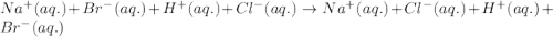 Na^{+}(aq.)+Br^-(aq.)+H^+(aq.)+Cl^-(aq.)\rightarrow Na^+(aq.)+Cl^-(aq.)+H^+(aq.)+Br^-(aq.)