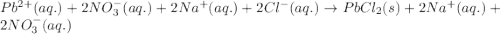 Pb^{2+}(aq.)+2NO_3^-(aq.)+2Na^+(aq.)+2Cl^-(aq.)\rightarrow PbCl_2(s)+2Na^+(aq.)+2NO_3^-(aq.)