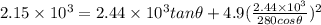 2.15 \times 10^3 = 2.44 \times 10^3 tan\theta + 4.9 (\frac{2.44 \times 10^3}{280 cos\theta})^2