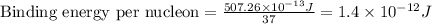\text{Binding energy per nucleon}=\frac{507.26\times 10^{-13}J}{37}=1.4\times 10^{-12}J