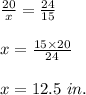 \frac{20}{x}=\frac{24}{15}\\\\x=\frac{15\times 20}{24}\\\\x=12.5\ in.