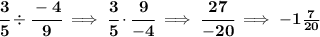 \bf \cfrac{3}{5}\div \cfrac{-4}{9}\implies \cfrac{3}{5}\cdot \cfrac{9}{-4}\implies \cfrac{27}{-20}\implies -1\frac{7}{20}