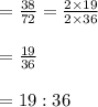 \begin{array}{l}{=\frac{38}{72}=\frac{2 \times 19}{2 \times 36}} \\\\ {=\frac{19}{36}} \\\\ {=19: 36}\end{array}