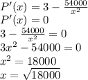 \\P'(x)=3- \frac{54000}{x^2}&#10;\\P'(x)=0&#10;\\3- \frac{54000}{x^2}=0&#10;\\3x^2-54000=0&#10;\\x^2=18000&#10;\\x=\sqrt{18000}&#10;