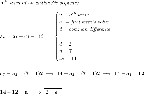 \bf n^{th}\textit{ term of an arithmetic sequence}\\\\&#10;a_n=a_1+(n-1)d\qquad &#10;\begin{cases}&#10;n=n^{th}\ term\\&#10;a_1=\textit{first term's value}\\&#10;d=\textit{common difference}\\&#10;----------\\&#10;d=2\\&#10;n=7\\&#10;a_7=14&#10;\end{cases}&#10;\\\\\\&#10;a_7=a_1+(7-1)2\implies 14=a_1+(7-1)2\implies 14=a_1+12&#10;\\\\\\&#10;14-12=a_1\implies \boxed{2=a_1}