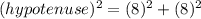 (hypotenuse)^2=(8)^2+(8)^2