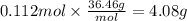0.112 mol \times \frac{36.46g}{mol} = 4.08 g