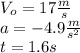 V_{o} = 17 \frac{m}{s} \\a= -4.9 \frac{m}{s^{2} }\\ t= 1.6 s