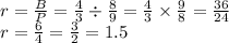 r= \frac{B}{P}=\frac{4}{3} \div \frac{8}{9}=\frac{4}{3} \times \frac{9}{8}=\frac{36}{24}\\r=\frac{6}{4}=\frac{3}{2}=1.5