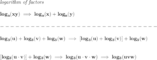 \bf \textit{logarithm of factors}\\\\&#10;log_a(xy)\implies log_a(x)+log_a(y)\\\\&#10;-------------------------------\\\\&#10;log_3(u)+log_3(v)+log_3(w)\implies [log_3(u)+log_3(v)]+log_3(w)&#10;\\\\\\\&#10;[log_3(u\cdot v)]+log_3(w)\implies log_3(u\cdot v\cdot w)\implies log_3(uvw)