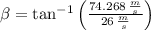 \beta = \tan^{-1} \left(\frac{74.268\,\frac{m}{s} }{26\,\frac{m}{s} } \right)