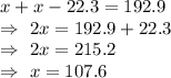 x+x-22.3=192.9\\\Rightarrow\ 2x=192.9+22.3\\\Rightarrow\ 2x=215.2\\\Rightarrow\ x=107.6