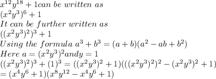 x^{12}y^{18}+1 can\,\,be\,\, written\,\, as\,\,\\(x^2y^3)^6 + 1\\It\,\, can\,\, be\,\, further\,\, written\,\, as\\((x^2y^3)^2)^3 +1\\Using\,\, the\,\, formula\,\, a^3+b^3 = (a+b)(a^2-ab+b^2)\\Here \,\, a = (x^2y^3)^2 and y = 1\\((x^2y^3)^2)^3 +(1)^3= ((x^2y^3)^2+1) (((x^2y^3)^2)^2 -(x^2y^3)^2 +1)\\= (x^4y^6+1) (x^8y^{12} -x^4y^6 +1)