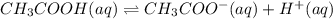 CH_{3}COOH(aq) \rightleftharpoons CH_{3}COO^{-}(aq) + H^{+}(aq)