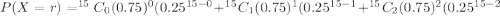 P(X=r) =^{15}C_0 (0.75)^0 (0.25^{15-0}+^{15}C_1 (0.75)^1 (0.25^{15-1}+^{15}C_2 (0.75)^2 (0.25^{15-2}