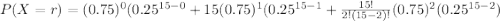 P(X=r) =(0.75)^0 (0.25^{15-0}+15 (0.75)^1 (0.25^{15-1}+\frac{15!}{2!(15-2)!} (0.75)^2 (0.25^{15-2})