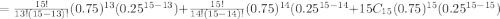 =\frac{15!}{13!(15-13)!}(0.75)^{13} (0.25^{15-13})+\frac{15!}{14!(15-14)!} (0.75)^{14}(0.25^{15-14}+{15}C_{15} (0.75)^{15} (0.25^{15-15})
