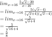 lim_{x\rightarrow16}\, \frac{5\sqrt{x}-20}{x-16} \\=lim_{x\rightarrow 16} \,\frac{5(\sqrt{x}-4)}{(\sqrt{x}+4)(\sqrt{x}-4)} \\=lim_{x\rightarrow 16}\, \frac{5}{\sqrt{x}+4}\\= \frac{5}{\sqrt{16}+4} \\= \frac{5}{8}