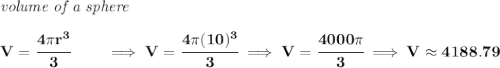 \bf \textit{volume of a sphere}\\\\ V=\cfrac{4\pi r^3}{3}\qquad \implies V=\cfrac{4\pi (10)^3}{3}\implies V=\cfrac{4000\pi }{3}\implies V\approx 4188.79