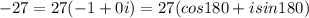 -27 = 27(-1 +0i) = 27(cos 180 + i sin 180)