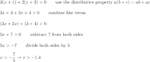 3(x+1)+2(x+2)0\qquad\text{use the distributive property}\ a(b+c)=ab+ac\\\\3x+3+2x+40\qquad\text{combine like terms}\\\\(3x+2x)+(3+4)0\\\\5x+70\qquad\text{subtract 7 from both sides}\\\\5x-7\qquad\text{divide both sides by 5}\\\\x-\dfrac{7}{5}\to x-1.4