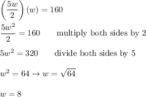 \left(\dfrac{5w}{2}\right)(w)=160\\\\\dfrac{5w^2}{2}=160\qquad\text{multiply both sides by 2}\\\\5w^2=320\qquad\text{divide both sides by 5}\\\\w^2=64\to w=\sqrt{64}\\\\w=8