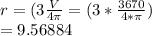 r=(3 \frac{V}{4\pi } = (3 * \frac{3670}{4*\pi })\\= 9.56884\\