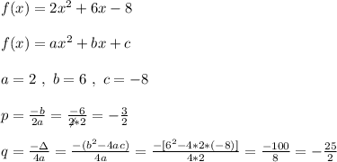 f(x)=2x^2+6x-8\\\\\ f(x)=ax^2+bx+c\\\\ a=2 \ , \ b=6 \ , \ c=-8 \\\\ p=\frac{-b}{2a}=\frac{-6}{\not2* 2}=-\frac{3}{2}\\\\q=\frac{-\Delta}{4a}=\frac{-(b^2-4ac)}{4a}=\frac{-[6^2-4*2*(-8)]}{4*2}=\frac{-100}{8}=-\frac{25}{2}