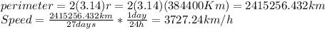 perimeter= 2(3.14)r=2(3.14)(384400Km)=2415256.432km\\Speed=\frac{2415256.432km}{27days} *\frac{1day}{24h} =3727.24km/h