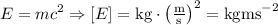E = mc^2 \Rightarrow [E] = \text{kg} \cdot \left( \frac{\text{m}} {\text{s}}\right)^2 = \text{kgms}^{-2}