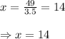 x=\frac{49}{3.5}=14\\\\\Rightarrow x=14