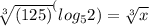 \sqrt[3]{(125)} ^(log_{5}2)=\sqrt[3]{x}