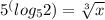 5^(log_{5}2)}=\sqrt[3]{x}