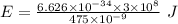 E=\frac{6.626\times 10^{-34}\times 3\times 10^8}{475\times 10^{-9}}\ J