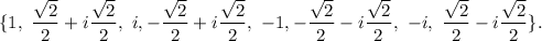 \{1,\ \dfrac{\sqrt{2}}{2}+i\dfrac{\sqrt{2}}{2},\ i, -\dfrac{\sqrt{2}}{2}+i\dfrac{\sqrt{2}}{2},\ -1, -\dfrac{\sqrt{2}}{2}-i\dfrac{\sqrt{2}}{2},\ -i,\ \dfrac{\sqrt{2}}{2}-i\dfrac{\sqrt{2}}{2}\}.