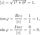 |z|=\sqrt{1^2+0^2}=1,\\ \\\\\cos\varphi =\dfrac{Rez}{|z|}=\dfrac{1}{1}=1,\\ \\\sin\varphi =\dfrac{Imz}{|z|}=\dfrac{0}{1}=0.