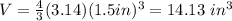 V=\frac{4}{3}(3.14)(1.5in)^{3}=14.13 \ in^{3}