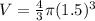 V=\frac{4}{3} \pi (1.5)^{3}