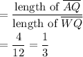 =\dfrac{\text{length of }\overline{AQ}}{\text{length of }\overline{WQ}}\\\\=\dfrac{4}{12}=\dfrac{1}{3}