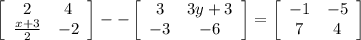 \left[\begin{array}{cc}2&4\\ \frac{x+3}{2}&-2\end{array}\right] --\left[\begin{array}{cc}3&3y+3\\-3&-6\end{array}\right]=\left[\begin{array}{cc}-1&-5\\7&4\end{array}\right]