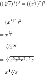 ((\sqrt[5]{x}})^{7})^{3}=((x^{\frac{1}{5}})^{7})^{3}\\\\ \\=( x^{\frac{1*7}{5}})^{3}\\ \\=x^{\frac{21}{5}}\\ \\= \sqrt[5]{x^{21}} \\ \\=\sqrt[5]{x^{5}x^{5}x^{5}x^{5}x} \\ \\=x^{4} \sqrt[5]{x}