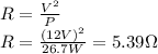 R=\frac{V^{2} }{P}\\R=\frac{(12V)^{2} }{26.7W}=5.39 \Omega