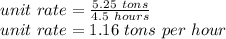unit\ rate=\frac{5.25\ tons}{4.5\ hours}\\unit\ rate=1.16\ tons\ per\ hour