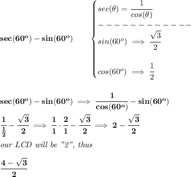\bf sec(60^o)-sin(60^o)\qquad &#10;\begin{cases}&#10;sec(\theta)=\cfrac{1}{cos(\theta)}\\&#10;------------\\&#10;sin(60^o)\implies \cfrac{\sqrt{3}}{2}&#10;\\ \quad \\&#10;cos(60^o)\implies \cfrac{1}{2}&#10;\end{cases}&#10;\\ \quad \\ \quad \\&#10;sec(60^o)-sin(60^o)\implies \cfrac{1}{cos(60^o)}-sin(60^o)&#10;\\ \quad \\&#10;\cfrac{1}{\frac{1}{2}}-\cfrac{\sqrt{3}}{2}\implies \cfrac{1}{1}\cdot \cfrac{2}{1}-\cfrac{\sqrt{3}}{2}\implies 2-\cfrac{\sqrt{3}}{2}&#10;\\ \quad \\&#10;\textit{our LCD will be "2", thus}&#10;\\ \quad \\&#10;\cfrac{4-\sqrt{3}}{2}