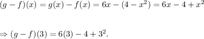 (g-f)(x)=g(x)-f(x)=6x-(4-x^2)=6x-4+x^2\\\\\\\Rightarrow (g-f)(3)=6(3)-4+3^2.