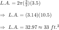 L.A.=2\pi(\frac{3}{2})(3.5)\\\\\Rightarrow\ L.A.=(3.14)(10.5)\\\\\Rightarrow\ L.A.=32.97\approx33\ ft.^2