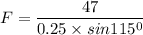 F = \dfrac{47}{0.25\times sin 115^0}